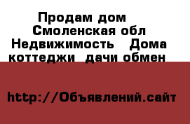 Продам дом . - Смоленская обл. Недвижимость » Дома, коттеджи, дачи обмен   